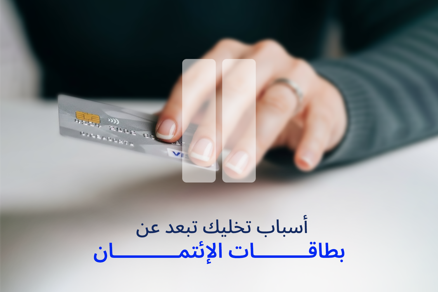 إيد ماسكة بطاقة إئتمان Credit Card ومعمول قدامها علامة Pause من مقال 7 أسباب تخليك تقول لألبطاقات الإئتمان من ماني فيللوز